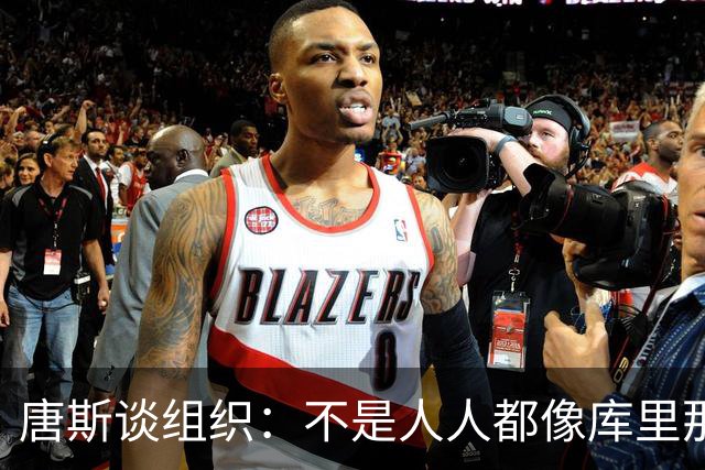 唐斯谈组织：不是人人都像库里那么准 球的转移能创造更好的机会
